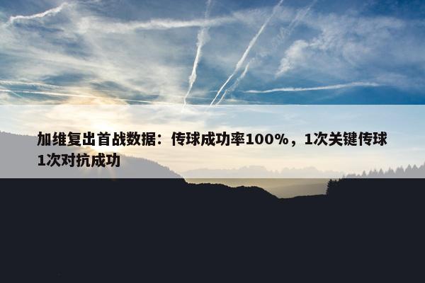 加维复出首战数据：传球成功率100%，1次关键传球1次对抗成功