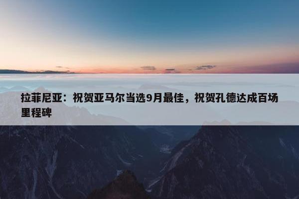 拉菲尼亚：祝贺亚马尔当选9月最佳，祝贺孔德达成百场里程碑