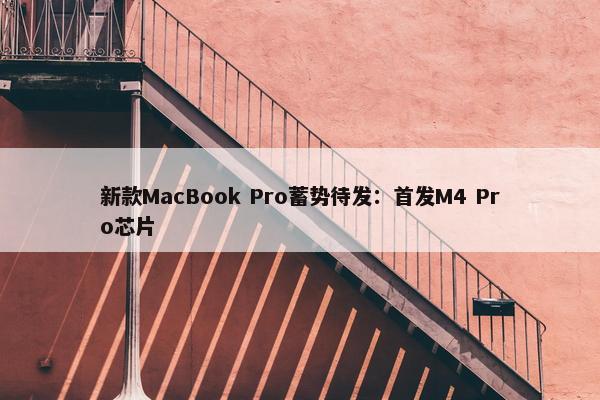 新款MacBook Pro蓄势待发：首发M4 Pro芯片