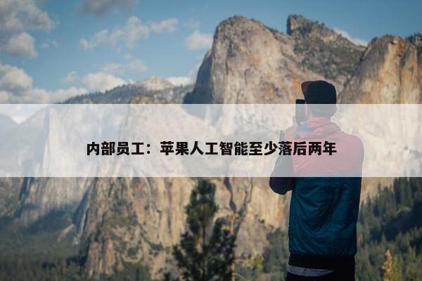 内部员工：苹果人工智能至少落后两年