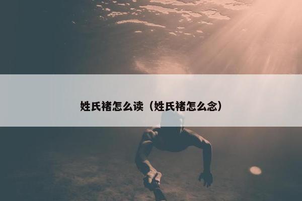 姓氏褚怎么读（姓氏褚怎么念）