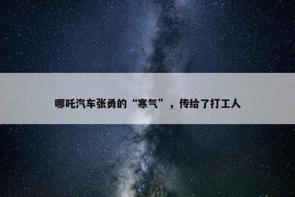 哪吒汽车张勇的“寒气”，传给了打工人