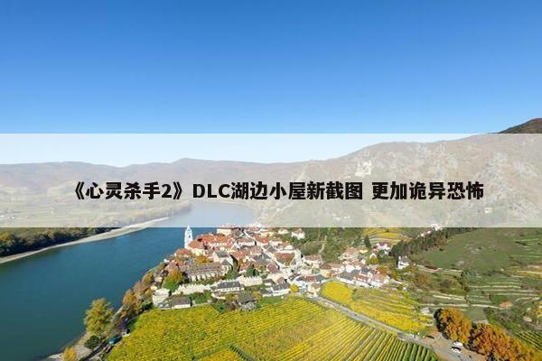 《心灵杀手2》DLC湖边小屋新截图 更加诡异恐怖