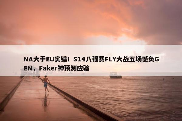 NA大于EU实锤！S14八强赛FLY大战五场憾负GEN，Faker神预测应验