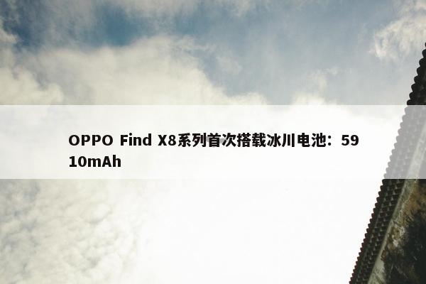 OPPO Find X8系列首次搭载冰川电池：5910mAh