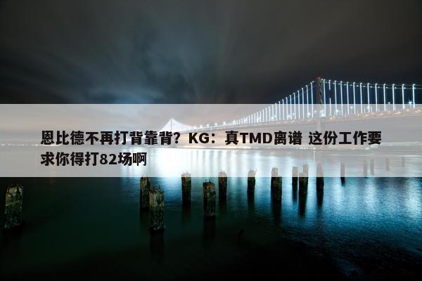 恩比德不再打背靠背？KG：真TMD离谱 这份工作要求你得打82场啊