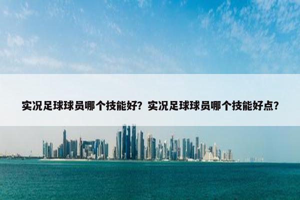 实况足球球员哪个技能好？实况足球球员哪个技能好点？