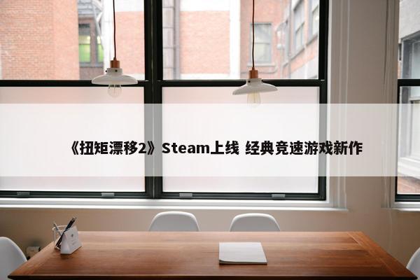 《扭矩漂移2》Steam上线 经典竞速游戏新作