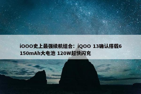 iOOO史上最强续航组合：iQOO 13确认搭载6150mAh大电池 120W超快闪充