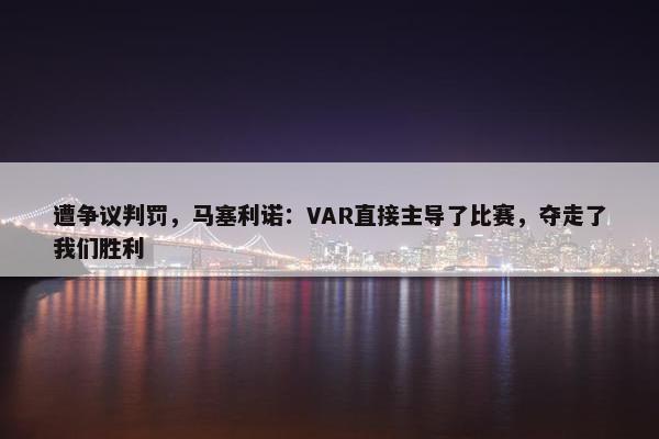 遭争议判罚，马塞利诺：VAR直接主导了比赛，夺走了我们胜利