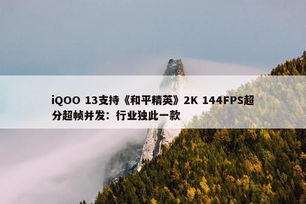 iQOO 13支持《和平精英》2K 144FPS超分超帧并发：行业独此一款