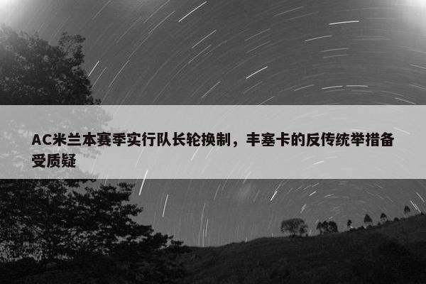 AC米兰本赛季实行队长轮换制，丰塞卡的反传统举措备受质疑