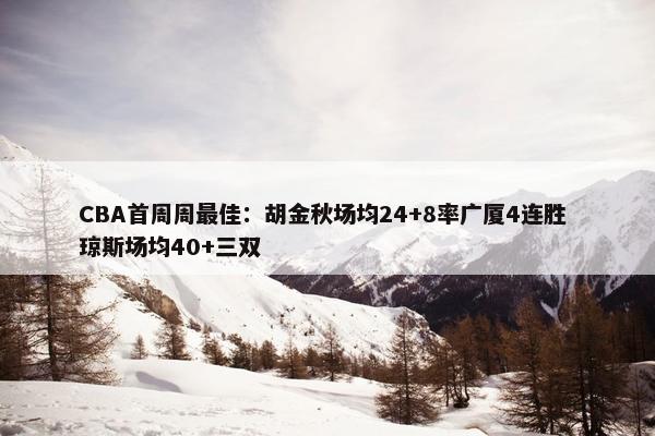 CBA首周周最佳：胡金秋场均24+8率广厦4连胜 琼斯场均40+三双