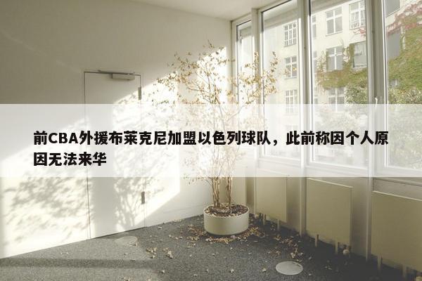 前CBA外援布莱克尼加盟以色列球队，此前称因个人原因无法来华