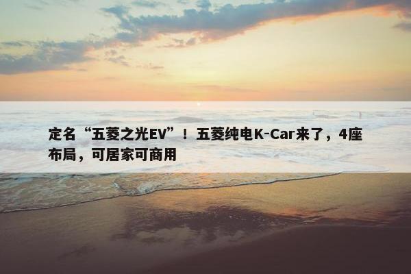 定名“五菱之光EV”！五菱纯电K-Car来了，4座布局，可居家可商用