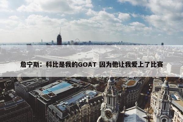 詹宁斯：科比是我的GOAT 因为他让我爱上了比赛