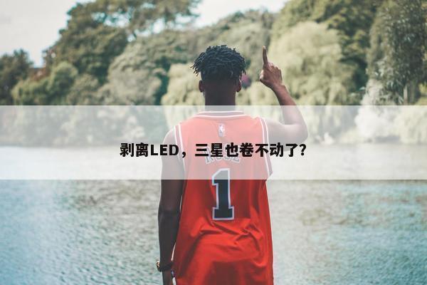 剥离LED，三星也卷不动了？