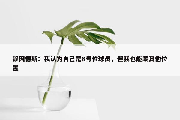 赖因德斯：我认为自己是8号位球员，但我也能踢其他位置