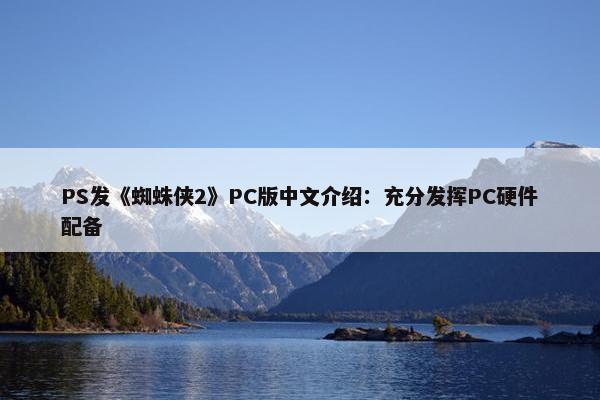 PS发《蜘蛛侠2》PC版中文介绍：充分发挥PC硬件配备