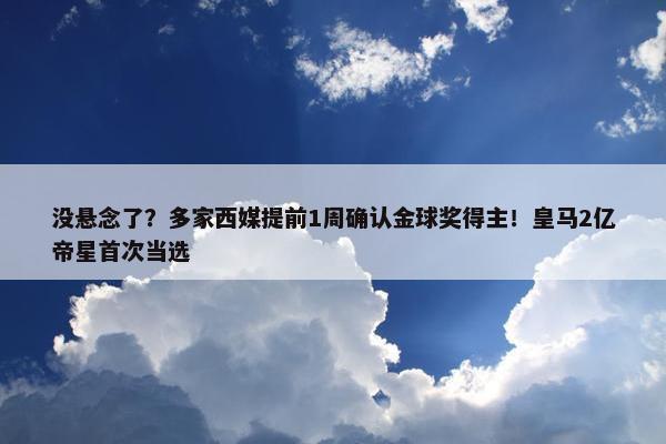 没悬念了？多家西媒提前1周确认金球奖得主！皇马2亿帝星首次当选