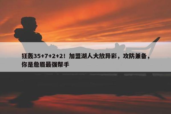 狂轰35+7+2+2！加盟湖人大放异彩，攻防兼备，你是詹眉最强帮手