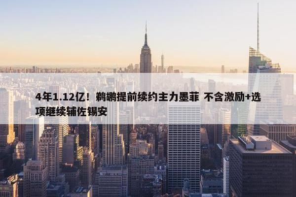 4年1.12亿！鹈鹕提前续约主力墨菲 不含激励+选项继续辅佐锡安