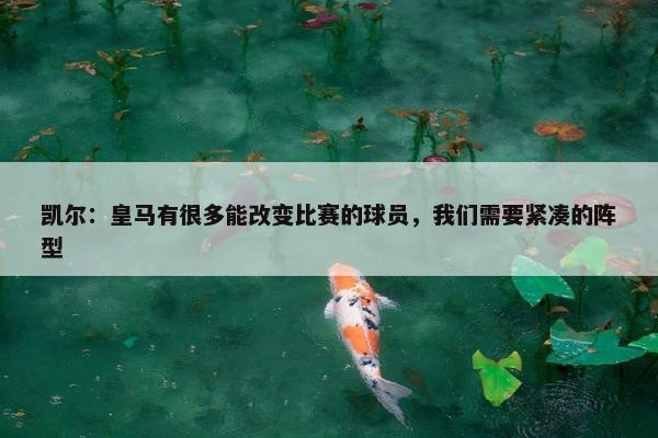 凯尔：皇马有很多能改变比赛的球员，我们需要紧凑的阵型