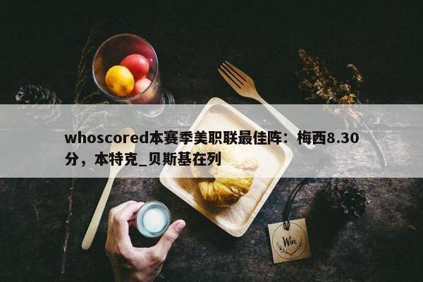 whoscored本赛季美职联最佳阵：梅西8.30分，本特克_贝斯基在列