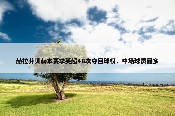 赫拉芬贝赫本赛季英超48次夺回球权，中场球员最多