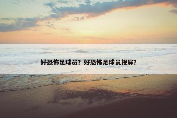 好恐怖足球员？好恐怖足球员视屏？