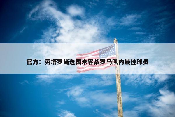 官方：劳塔罗当选国米客战罗马队内最佳球员