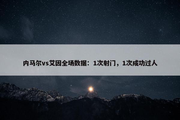 内马尔vs艾因全场数据：1次射门，1次成功过人