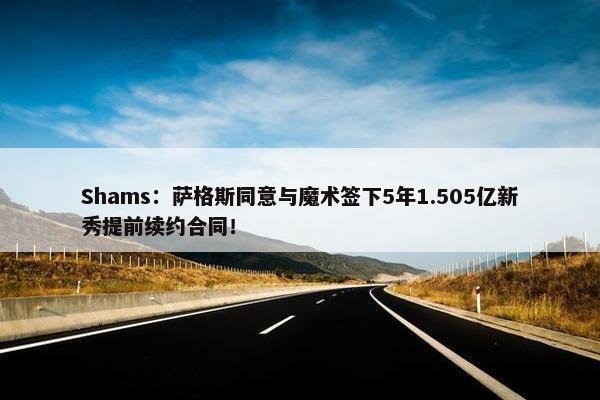 Shams：萨格斯同意与魔术签下5年1.505亿新秀提前续约合同！