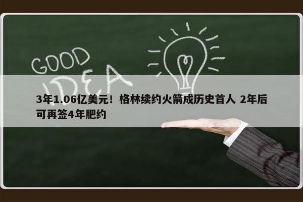 3年1.06亿美元！格林续约火箭成历史首人 2年后可再签4年肥约