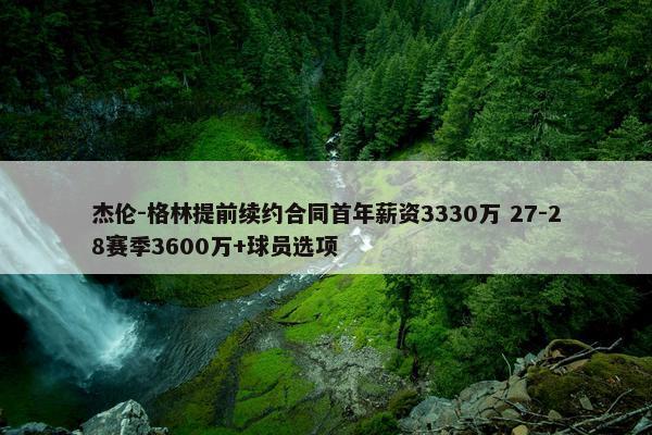 杰伦-格林提前续约合同首年薪资3330万 27-28赛季3600万+球员选项