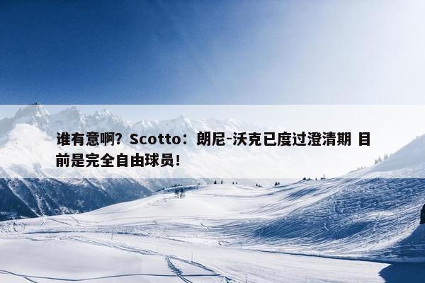 谁有意啊？Scotto：朗尼-沃克已度过澄清期 目前是完全自由球员！