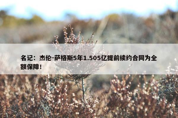 名记：杰伦-萨格斯5年1.505亿提前续约合同为全额保障！