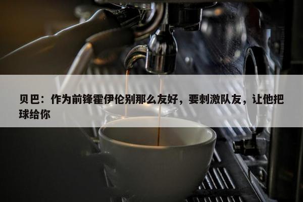 贝巴：作为前锋霍伊伦别那么友好，要刺激队友，让他把球给你