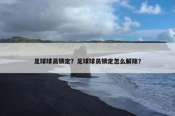 足球球员锁定？足球球员锁定怎么解除？