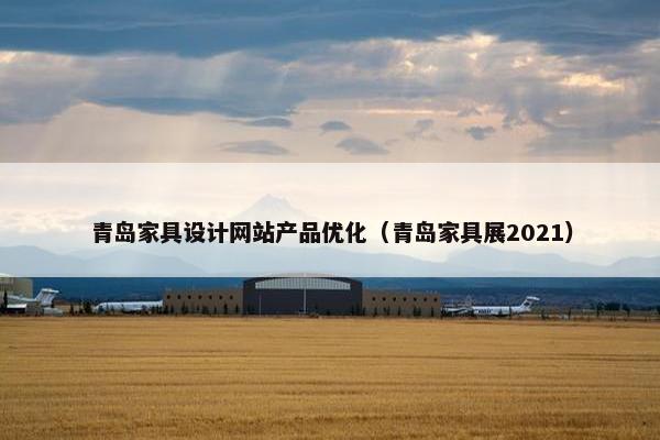 青岛家具设计网站产品优化（青岛家具展2021）