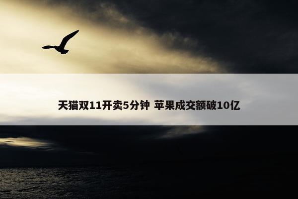 天猫双11开卖5分钟 苹果成交额破10亿