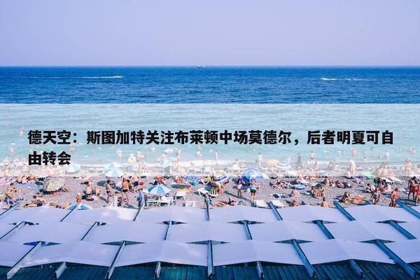 德天空：斯图加特关注布莱顿中场莫德尔，后者明夏可自由转会