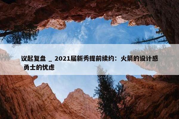 议起复盘 _ 2021届新秀提前续约：火箭的设计感 勇士的忧虑