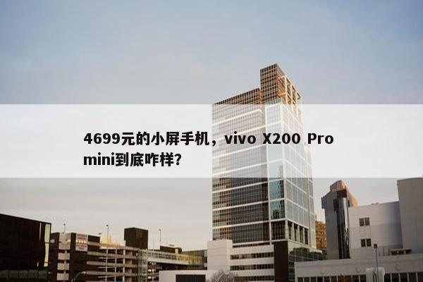 4699元的小屏手机，vivo X200 Pro mini到底咋样？