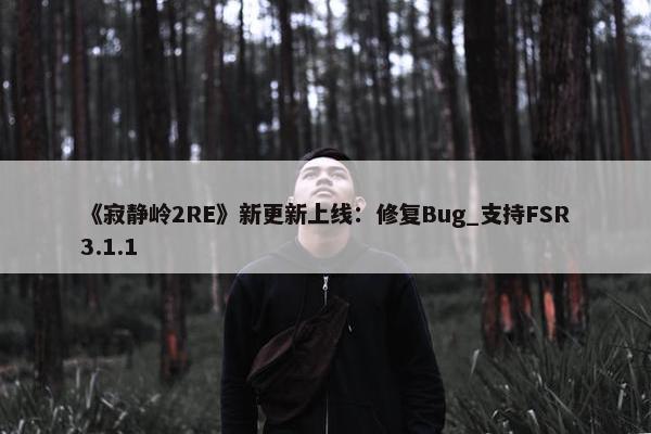 《寂静岭2RE》新更新上线：修复Bug_支持FSR3.1.1