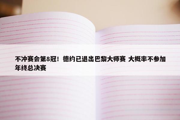 不冲赛会第8冠！德约已退出巴黎大师赛 大概率不参加年终总决赛