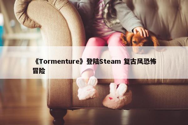 《Tormenture》登陆Steam 复古风恐怖冒险