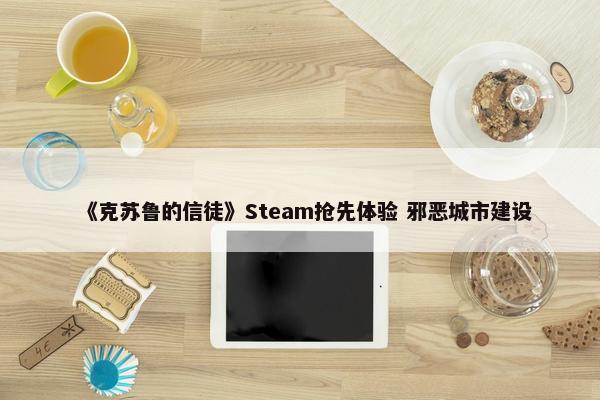 《克苏鲁的信徒》Steam抢先体验 邪恶城市建设