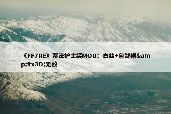 《FF7RE》蒂法护士装MOD：白丝+包臀裙&#x3D;无敌