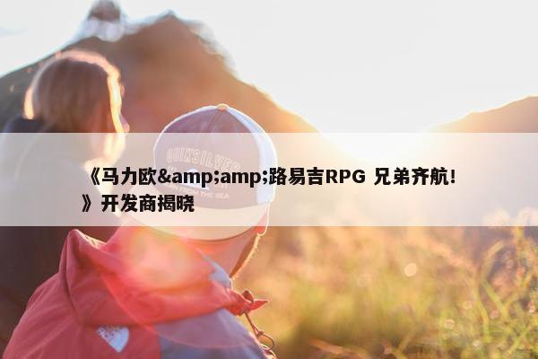 《马力欧&amp;路易吉RPG 兄弟齐航！》开发商揭晓